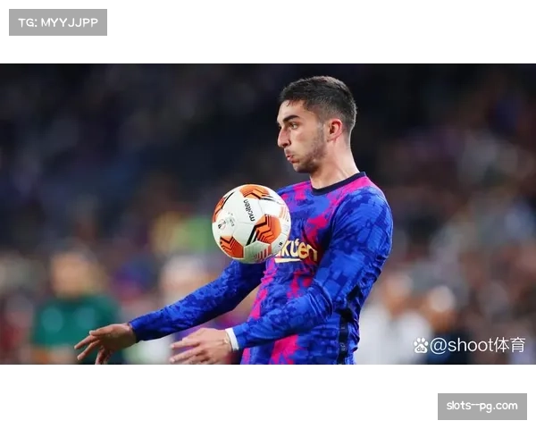 费兰·托雷斯半场戴帽显锋芒 巴萨进攻多点开花